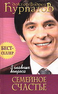 А. Курпатов «Три главных вопроса. Семейное счастье»