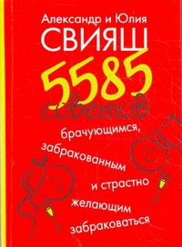 Александр и Юлия Свияш «5585 советов брачующимся, забракованным и страстно желающим забраковаться»